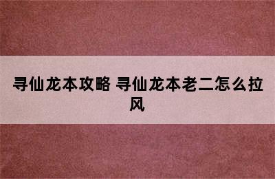 寻仙龙本攻略 寻仙龙本老二怎么拉风